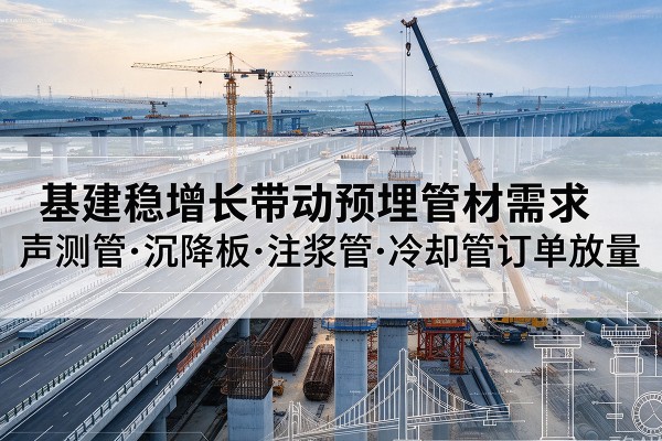铜陵基建稳增长带动预埋监测管材需求，声测管、沉降板、注浆管订单持续放量