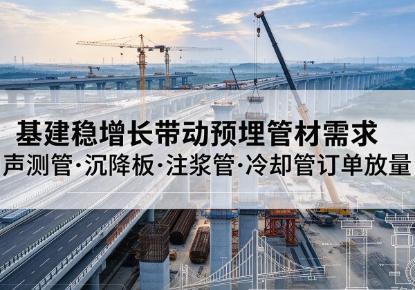 铜陵基建稳增长带动预埋监测管材需求，声测管、沉降板、注浆管订单持续放量